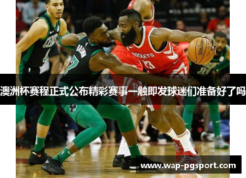 澳洲杯赛程正式公布精彩赛事一触即发球迷们准备好了吗 澳洲杯赛程正式公布精彩赛事一触即发球迷们准备好了吗