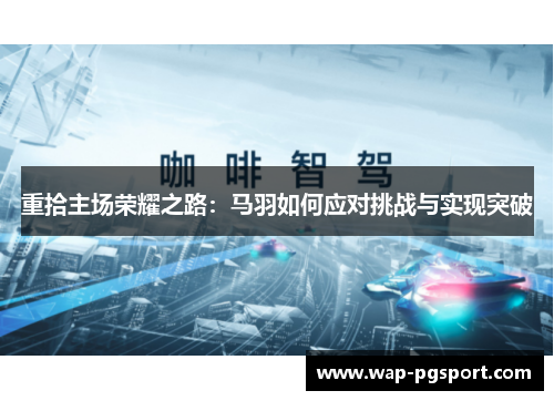 重拾主场荣耀之路:马羽如何应对挑战与实现突破 重拾主场荣耀之路:马羽如何应对挑战与实现突破