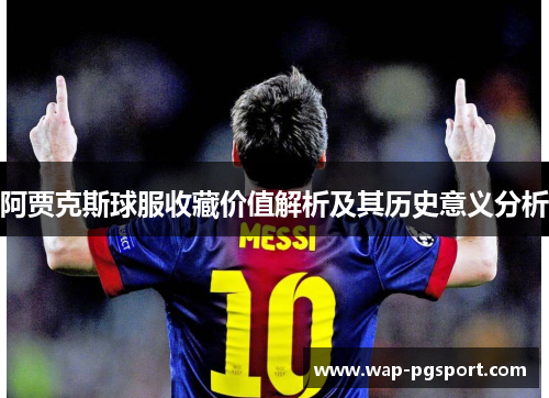 阿贾克斯球服收藏价值解析及其历史意义分析 阿贾克斯球服收藏价值解析及其历史意义分析