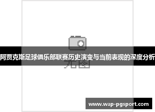 阿贾克斯足球俱乐部联赛历史演变与当前表现的深度分析 阿贾克斯足球俱乐部联赛历史演变与当前表现的深度分析