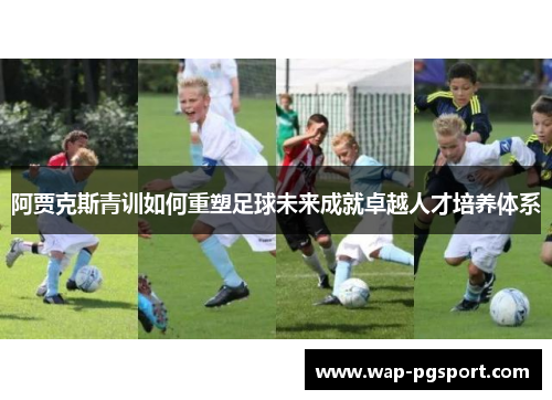 阿贾克斯青训如何重塑足球未来成就卓越人才培养体系