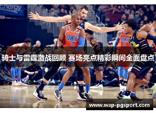 骑士与雷霆激战回顾 赛场亮点精彩瞬间全面盘点