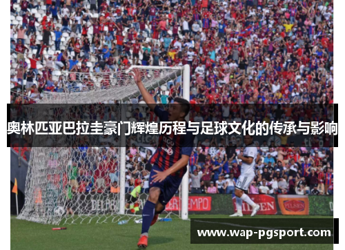 奥林匹亚巴拉圭豪门辉煌历程与足球文化的传承与影响