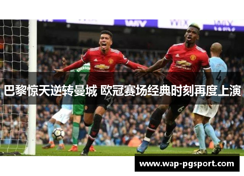 巴黎惊天逆转曼城 欧冠赛场经典时刻再度上演