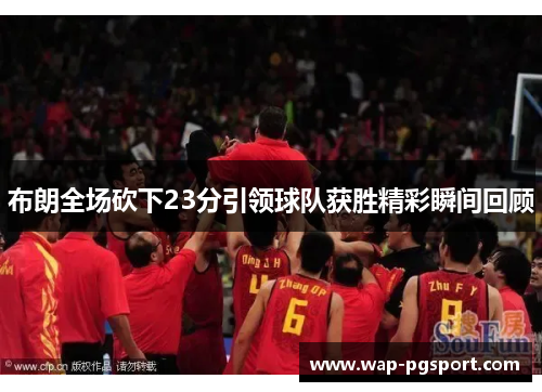 布朗全场砍下23分引领球队获胜精彩瞬间回顾 布朗全场砍下23分引领球队获胜精彩瞬间回顾