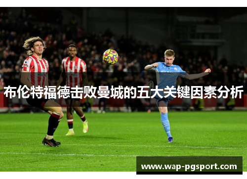 布伦特福德击败曼城的五大关键因素分析 布伦特福德击败曼城的五大关键因素分析