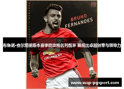 布鲁诺·费尔南德斯本赛季助攻榜名列前茅 展现出卓越创意与领导力 布鲁诺·费尔南德斯本赛季助攻榜名列前茅 展现出卓越创意与领导力