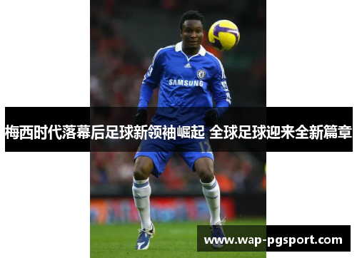 梅西时代落幕后足球新领袖崛起 全球足球迎来全新篇章 梅西时代落幕后足球新领袖崛起 全球足球迎来全新篇章