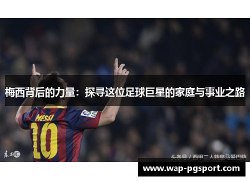 梅西背后的力量：探寻这位足球巨星的家庭与事业之路