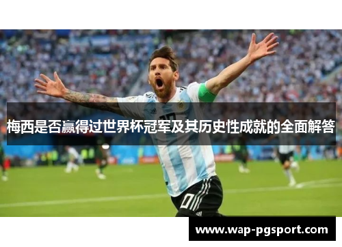 梅西是否赢得过世界杯冠军及其历史性成就的全面解答 梅西是否赢得过世界杯冠军及其历史性成就的全面解答